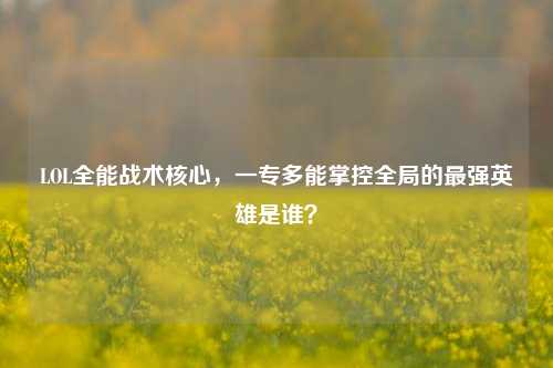 LOL全能战术核心，一专多能掌控全局的最强英雄是谁？