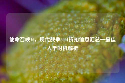使命召唤16,现代战争2021折扣信息汇总—最佳入手时机解析