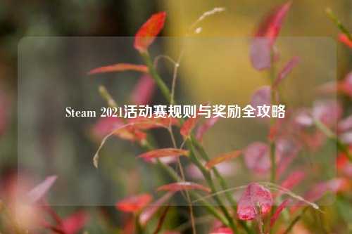 Steam 2021活动赛规则与奖励全攻略