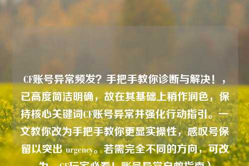 CF账号异常频发？手把手教你诊断与解决！，已高度简洁明确，故在其基础上稍作润色，保持核心关键词CF账号异常并强化行动指引。一文教你改为手把手教你更显实操性，感叹号保留以突出 urgency。若需完全不同的方向，可改为，CF玩家必看！账号异常自救指南）