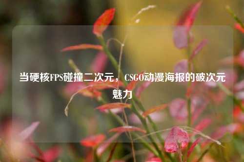 当硬核FPS碰撞二次元，CSGO动漫海报的破次元魅力