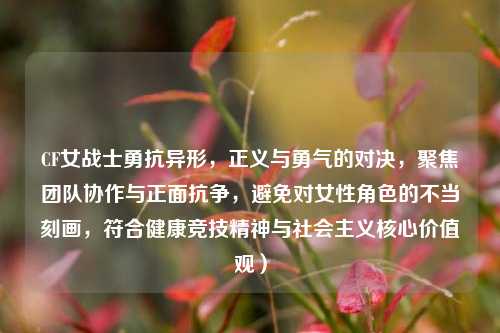 CF女战士勇抗异形，正义与勇气的对决，聚焦团队协作与正面抗争，避免对女性角色的不当刻画，符合健康竞技精神与社会主义核心价值观）