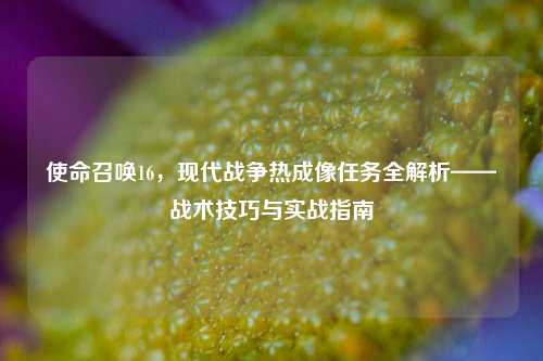 使命召唤16，现代战争热成像任务全解析——战术技巧与实战指南