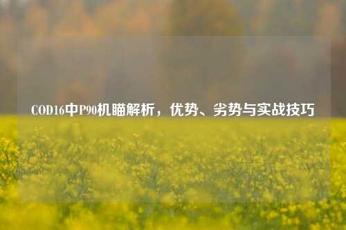 COD16中P90机瞄解析，优势、劣势与实战技巧