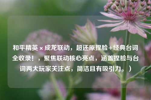 和平精英×成龙联动,超还原捏脸+经典台词全收录!,聚焦联动核心亮点,涵盖捏脸与台词两大玩家关注点,简洁且有吸引力。)
