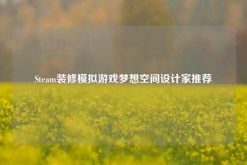 Steam装修模拟游戏梦想空间设计家推荐