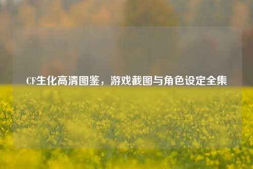 CF生化高清图鉴，游戏截图与角色设定全集