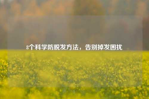 8个科学防脱发方法,告别掉发困扰