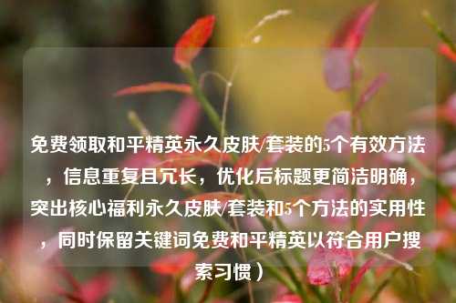 免费领取和平精英永久皮肤/套装的5个有效方法，信息重复且冗长，优化后标题更简洁明确，突出核心福利永久皮肤/套装和5个方法的实用性，同时保留关键词免费和平精英以符合用户搜索习惯）