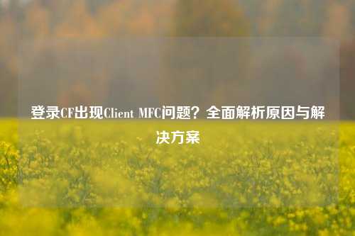 登录CF出现Client MFC问题？全面解析原因与解决方案