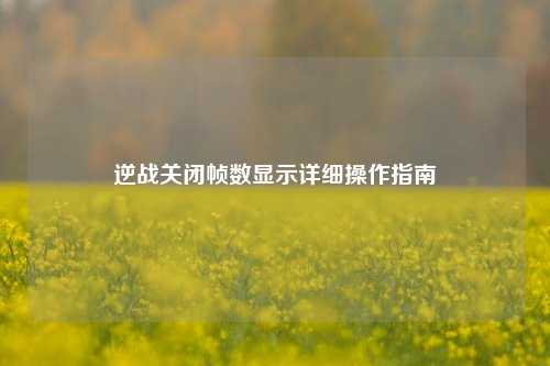 逆战关闭帧数显示详细操作指南