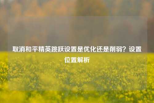 取消和平精英跳跃设置是优化还是削弱?设置位置解析
