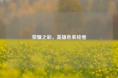 荣耀之彩，英雄色系绘卷