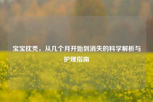 宝宝枕秃，从几个月开始到消失的科学解析与护理指南