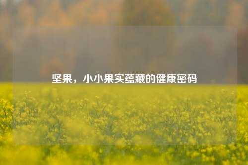 坚果,小小果实蕴藏的健康密码