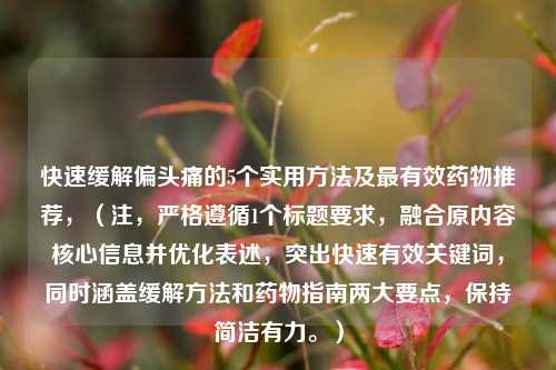 快速缓解偏头痛的5个实用方法及最有效药物推荐,(注,严格遵循1个标题要求,融合原内容核心信息并优化表述,突出快速有效关键词,同时涵盖缓解方法和药物指南两大要点,保持简洁有力。)