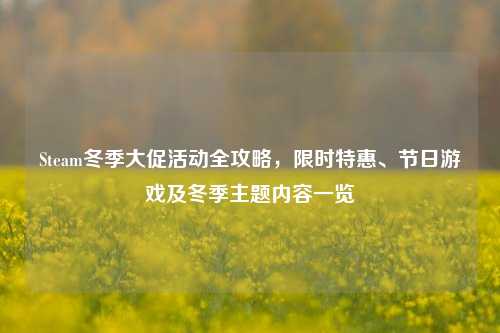Steam冬季大促活动全攻略,限时特惠、节日游戏及冬季主题内容一览
