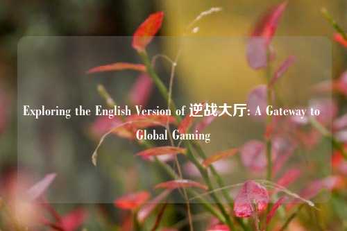 Exploring the English Version of 逆战大厅: A Gateway to Global Gaming