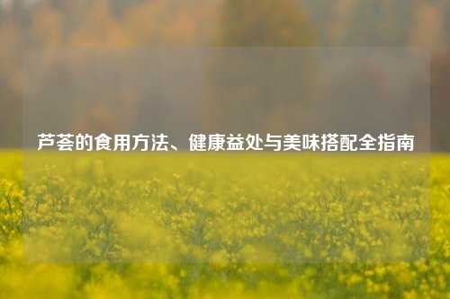 芦荟的食用方法、健康益处与美味搭配全指南