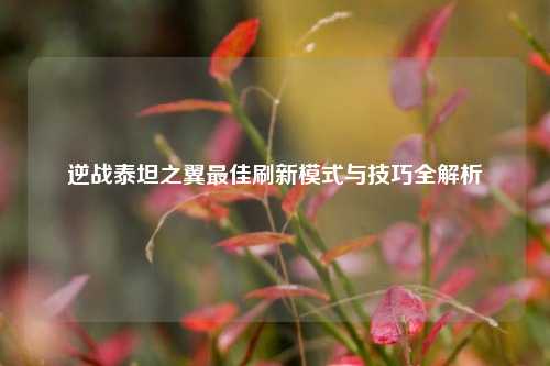 逆战泰坦之翼最佳刷新模式与技巧全解析