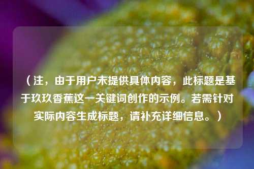 （注，由于用户未提供具体内容，此标题是基于玖玖香蕉这一关键词创作的示例。若需针对实际内容生成标题，请补充详细信息。）