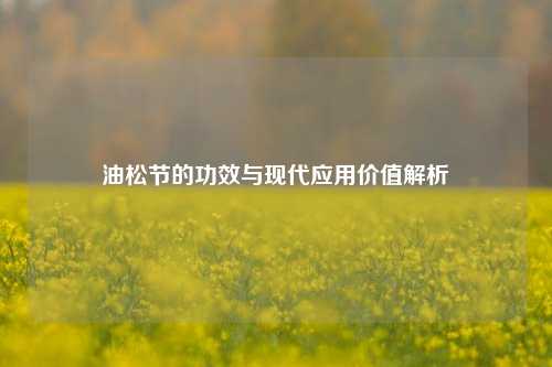 油松节的功效与现代应用价值解析