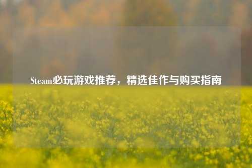 Steam必玩游戏推荐,精选佳作与购买指南