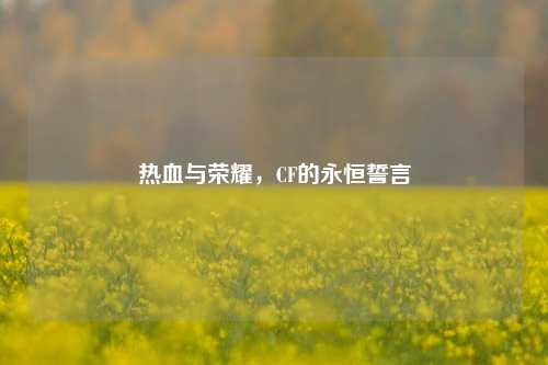 热血与荣耀，CF的永恒誓言