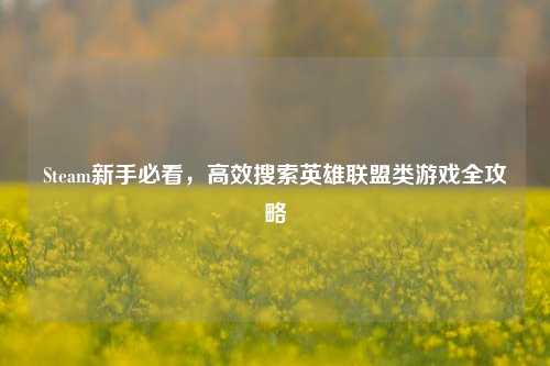 Steam新手必看，高效搜索英雄联盟类游戏全攻略