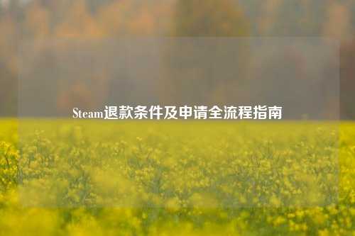 Steam退款条件及申请全流程指南