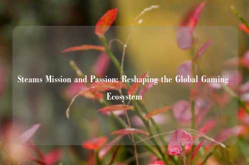 Steams Mission and Passion: Reshaping the Global Gaming Ecosystem