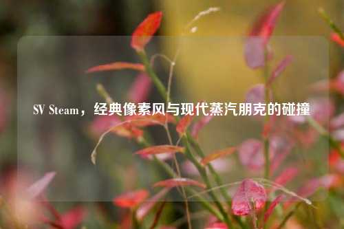 SV Steam，经典像素风与现代蒸汽朋克的碰撞