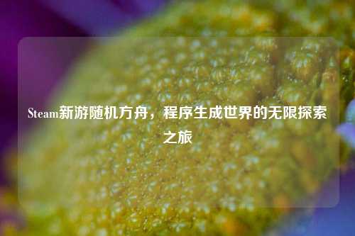 Steam新游随机方舟，程序生成世界的无限探索之旅