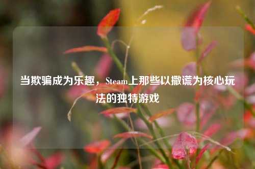 当欺骗成为乐趣,Steam上那些以撒谎为核心玩法的独特游戏