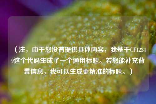 （注，由于您没有提供具体内容，我基于CF12349这个代码生成了一个通用标题。若您能补充背景信息，我可以生成更精准的标题。）