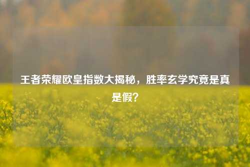 王者荣耀欧皇指数大揭秘，胜率玄学究竟是真是假？