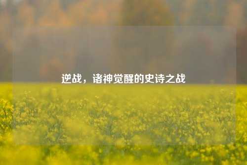 逆战，诸神觉醒的史诗之战