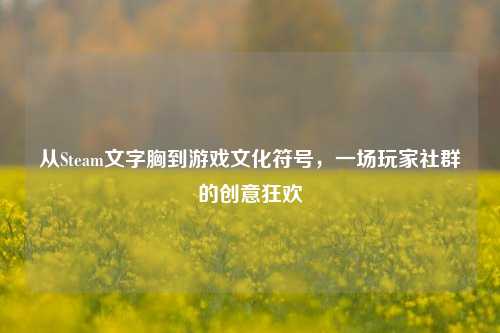 从Steam文字胸到游戏文化符号，一场玩家社群的创意狂欢