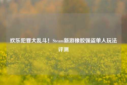 欢乐犯罪大乱斗!Steam新游橡胶强盗单人玩法评测