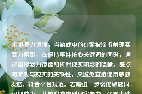 虚拟暴力镜像,当游戏中的CF零被淦折射现实暴力阴影,在保持事件核心关键词的同时,通过虚拟暴力镜像和折射现实阴影的隐喻,既点明游戏与现实的关联性,又避免直接使用敏感表述,符合平台规范。若需进一步弱化敏感词,可调整为,从游戏冲突到现实暴力,CF零事件的警示性镜像)
