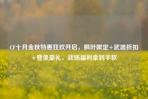 CF十月金秋特惠狂欢开启，枫叶限定+武器折扣+登录豪礼，战场福利拿到手软