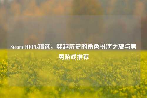 Steam HRPG精选，穿越历史的角色扮演之旅与男男游戏推荐