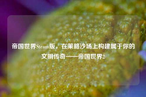 帝国世界Steam版,在策略沙场上构建属于你的文明传奇——帝国世界2