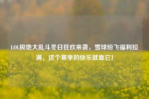 LOL极地大乱斗冬日狂欢来袭,雪球纷飞福利拉满,这个赛季的快乐就靠它!