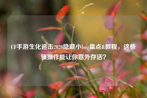 CF手游生化追击2020隐藏小bug盘点&教程,这些骚操作能让你意外存活?