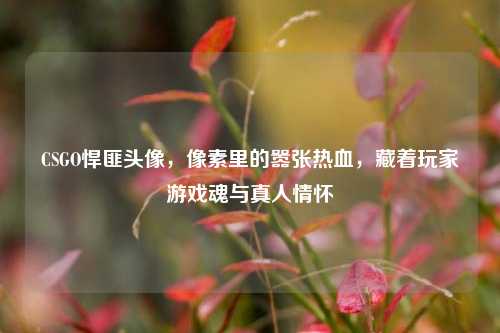 CSGO悍匪头像，像素里的嚣张热血，藏着玩家游戏魂与真人情怀
