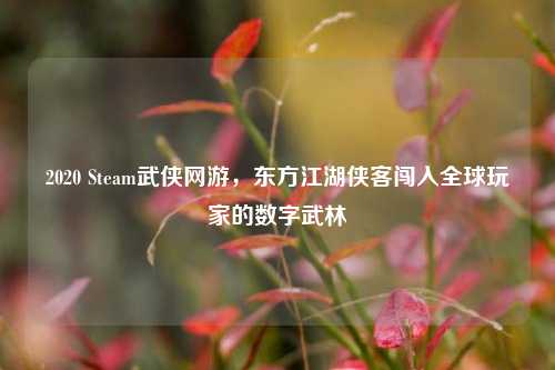 2020 Steam武侠网游，东方江湖侠客闯入全球玩家的数字武林