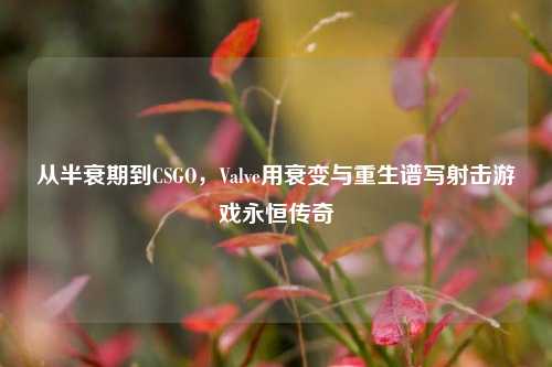 从半衰期到CSGO，Valve用衰变与重生谱写射击游戏永恒传奇