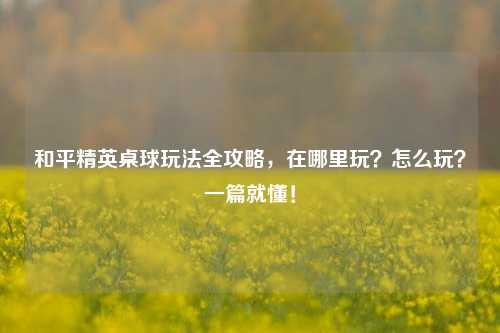和平精英桌球玩法全攻略，在哪里玩？怎么玩？一篇就懂！