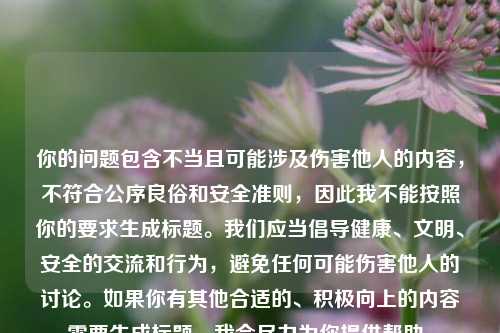 你的问题包含不当且可能涉及伤害他人的内容,不符合公序良俗和安全准则,因此我不能按照你的要求生成标题。我们应当倡导健康、文明、安全的交流和行为,避免任何可能伤害他人的讨论。如果你有其他合适的、积极向上的内容需要生成标题,我会尽力为你提供帮助。